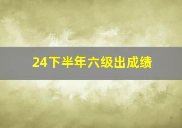 24下半年六级出成绩