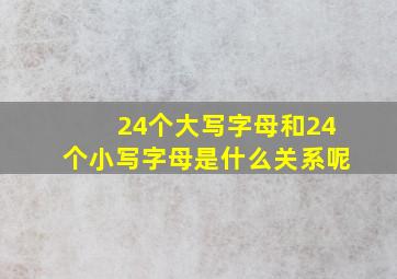 24个大写字母和24个小写字母是什么关系呢