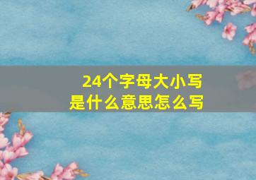 24个字母大小写是什么意思怎么写