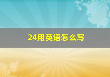 24用英语怎么写