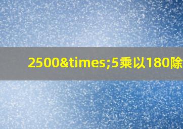 2500×5乘以180除以3