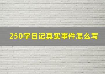 250字日记真实事件怎么写