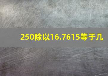 250除以16.7615等于几