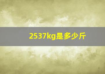 2537kg是多少斤