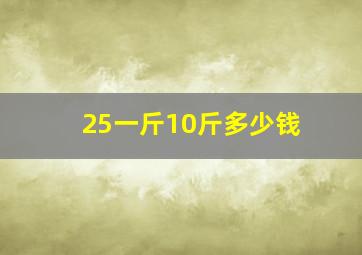 25一斤10斤多少钱