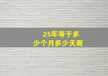 25年等于多少个月多少天呢