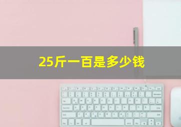 25斤一百是多少钱