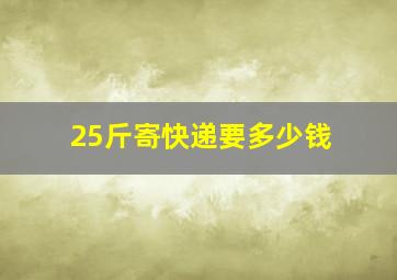 25斤寄快递要多少钱