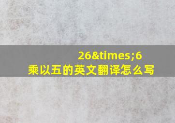 26×6乘以五的英文翻译怎么写