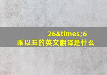 26×6乘以五的英文翻译是什么