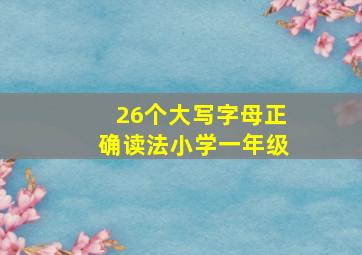 26个大写字母正确读法小学一年级