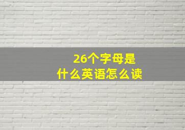 26个字母是什么英语怎么读