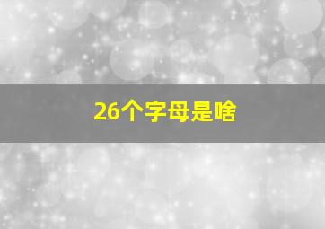 26个字母是啥