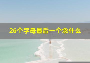 26个字母最后一个念什么