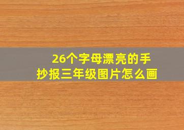 26个字母漂亮的手抄报三年级图片怎么画