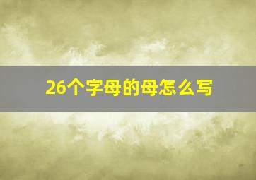 26个字母的母怎么写