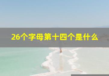 26个字母第十四个是什么