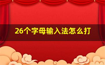 26个字母输入法怎么打