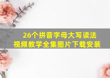 26个拼音字母大写读法视频教学全集图片下载安装