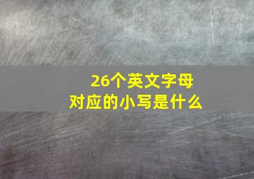 26个英文字母对应的小写是什么