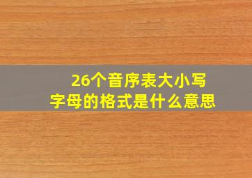 26个音序表大小写字母的格式是什么意思