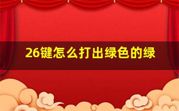 26键怎么打出绿色的绿