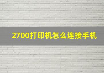 2700打印机怎么连接手机