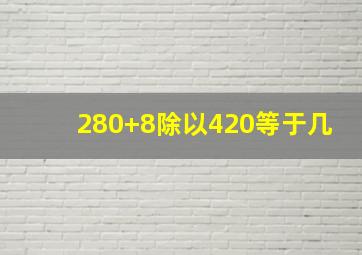 280+8除以420等于几