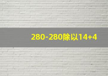 280-280除以14+4