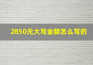 2850元大写金额怎么写的