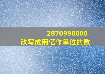 2870990000改写成用亿作单位的数