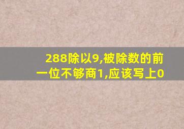 288除以9,被除数的前一位不够商1,应该写上0