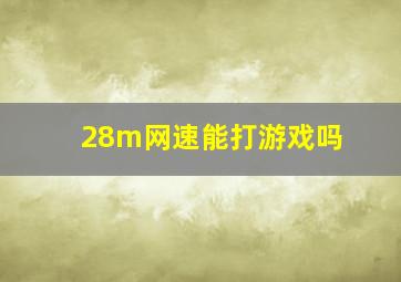 28m网速能打游戏吗