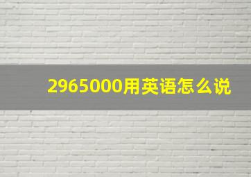 2965000用英语怎么说