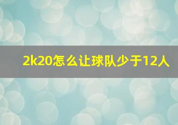 2k20怎么让球队少于12人