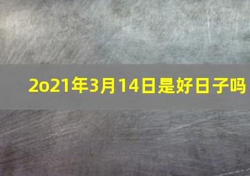 2o21年3月14日是好日子吗