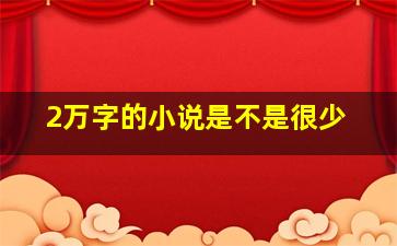 2万字的小说是不是很少