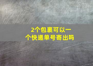 2个包裹可以一个快递单号寄出吗