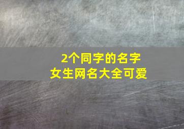 2个同字的名字女生网名大全可爱