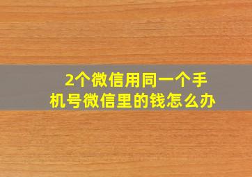 2个微信用同一个手机号微信里的钱怎么办