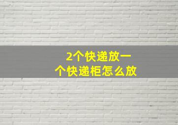 2个快递放一个快递柜怎么放