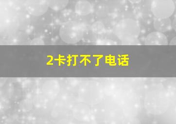 2卡打不了电话