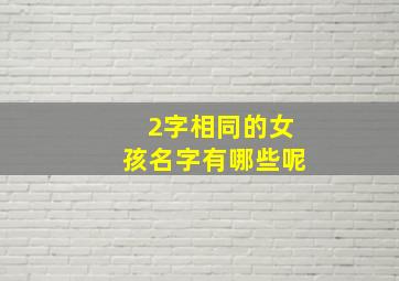 2字相同的女孩名字有哪些呢