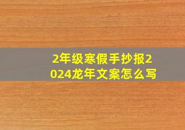 2年级寒假手抄报2024龙年文案怎么写