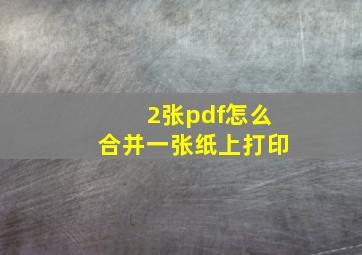 2张pdf怎么合并一张纸上打印