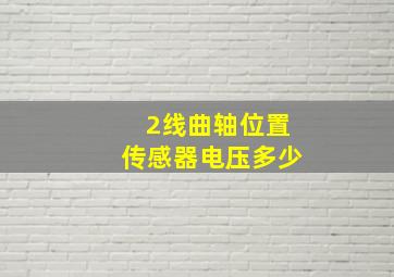 2线曲轴位置传感器电压多少