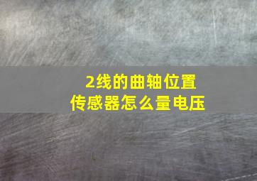 2线的曲轴位置传感器怎么量电压