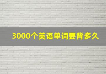 3000个英语单词要背多久