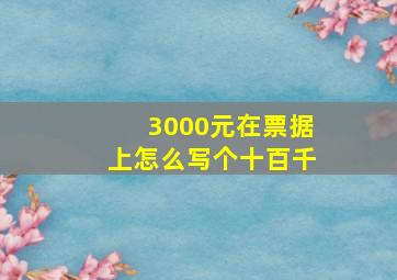 3000元在票据上怎么写个十百千