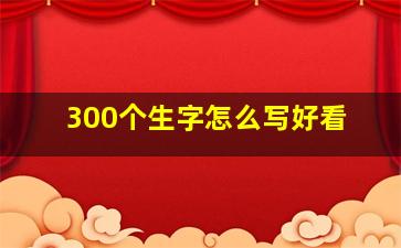 300个生字怎么写好看